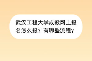 武汉工程大学成教网上报名怎么报？有哪些流程？