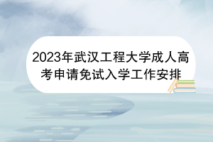 2023年武汉工程大学成人高考申请免试入学工作安排