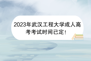 2023年武汉工程大学成人高考考试时间已定！